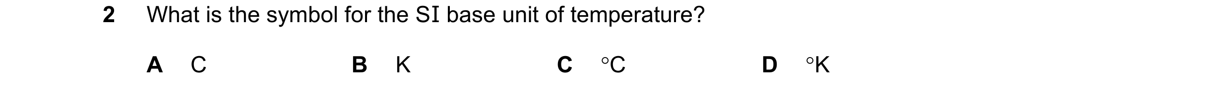 Question 117: What is the symbol for the SI base unit of temperature? A C B K C C D K