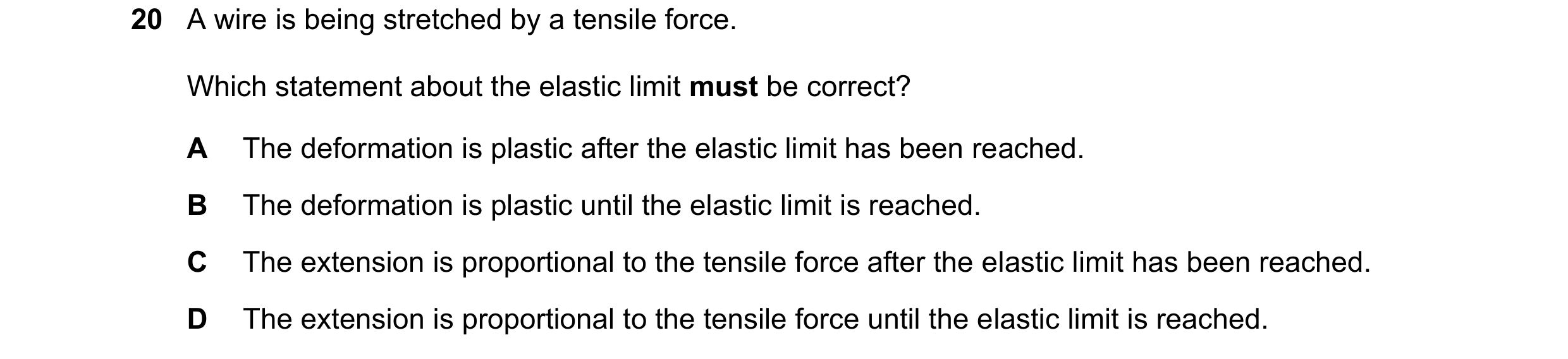 Question 116: A wire is being stretched by a tensile force. Which statement about the elastic limit must be correct? A The deformation is plastic after t…