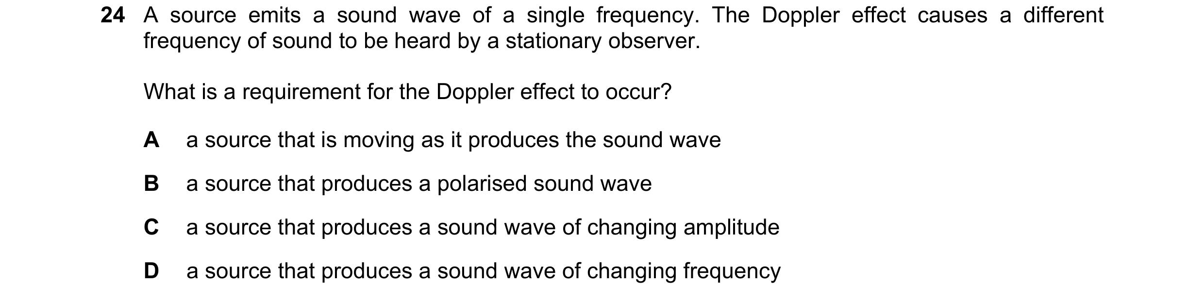 Question 44: A source emits a sound wave of a single frequency. The Doppler effect causes a different frequency of sound to be heard by a stationary obs…