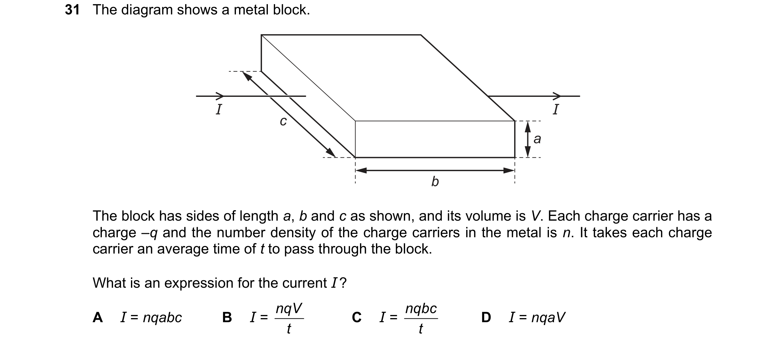 Question 77: The diagram shows a metal block. I I c a b The block has sides of length a, b and c as shown, and its volume is V. Each charge carrier has …