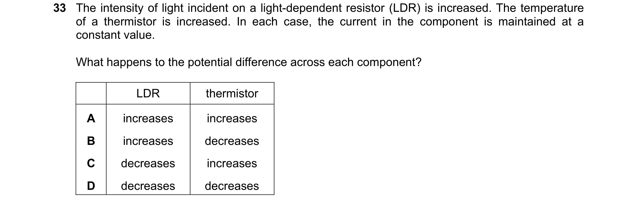 Question 131: The intensity of light incident on a light-dependent resistor (LDR) is increased. The temperature of a thermistor is increased. In each cas…