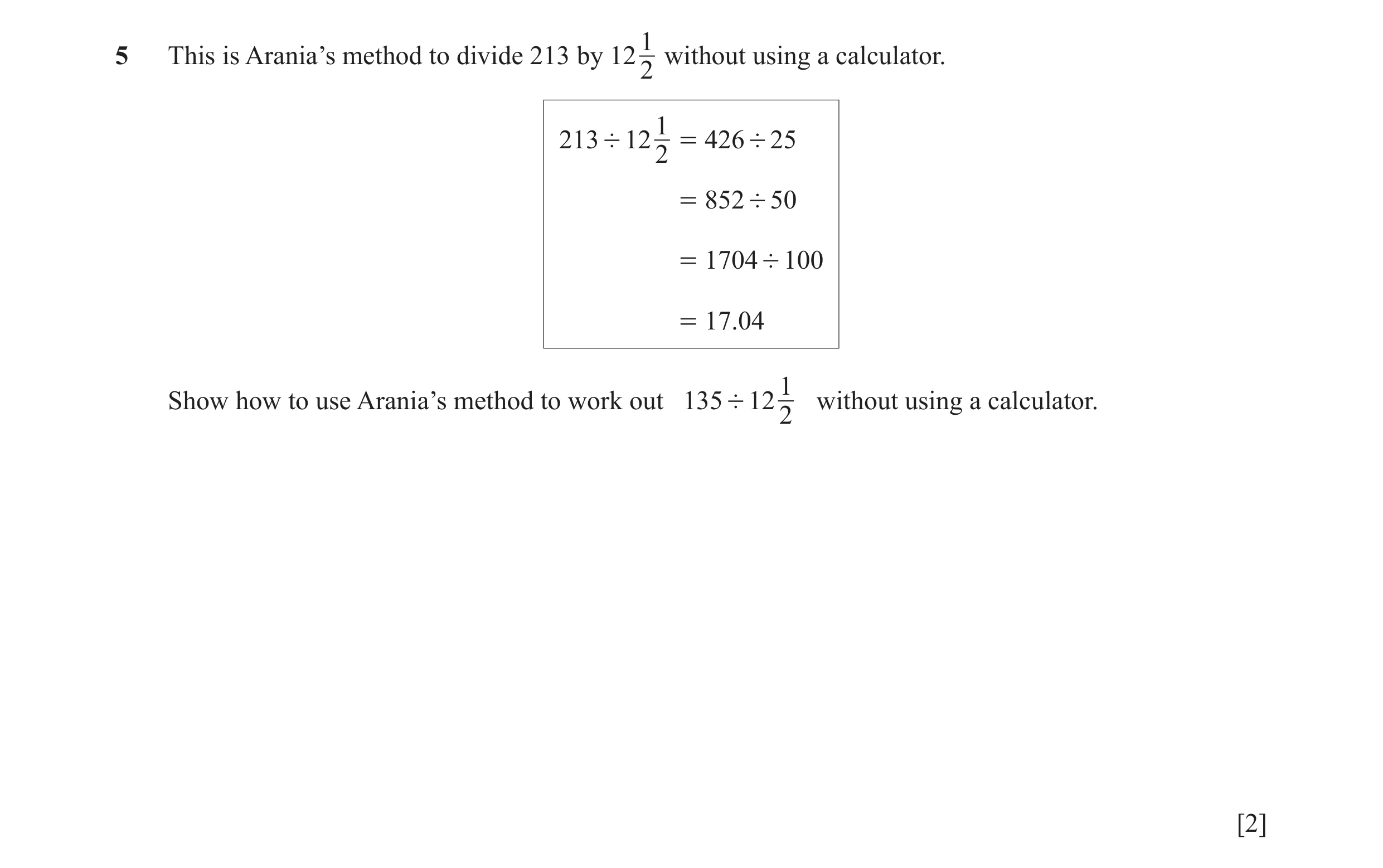 Question 130: This is Arania’s method to divide 213 by 12 without using a calculator. 2 1 213 ' 12 = 426 ' 25 2 = 852 ' 50 = 1704 ' 100 = 17.04 1 Show ho…