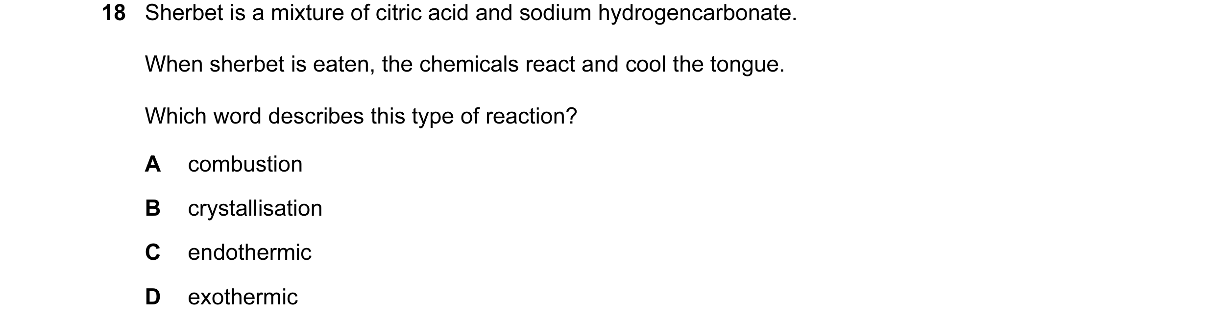 Question 14: Sherbet is a mixture of citric acid and sodium hydrogencarbonate. When sherbet is eaten, the chemicals react and cool the tongue. Which wor…
