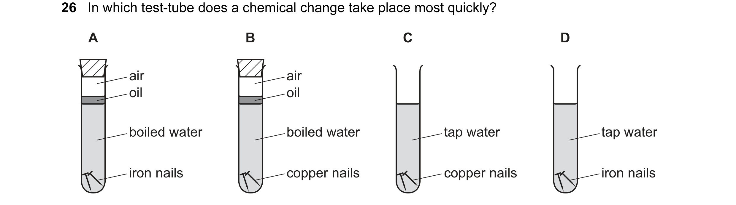 Question 8: In which test-tube does a chemical change take place most quickly? A B C D air air oil oil boiled water boiled water tap water tap water ir…