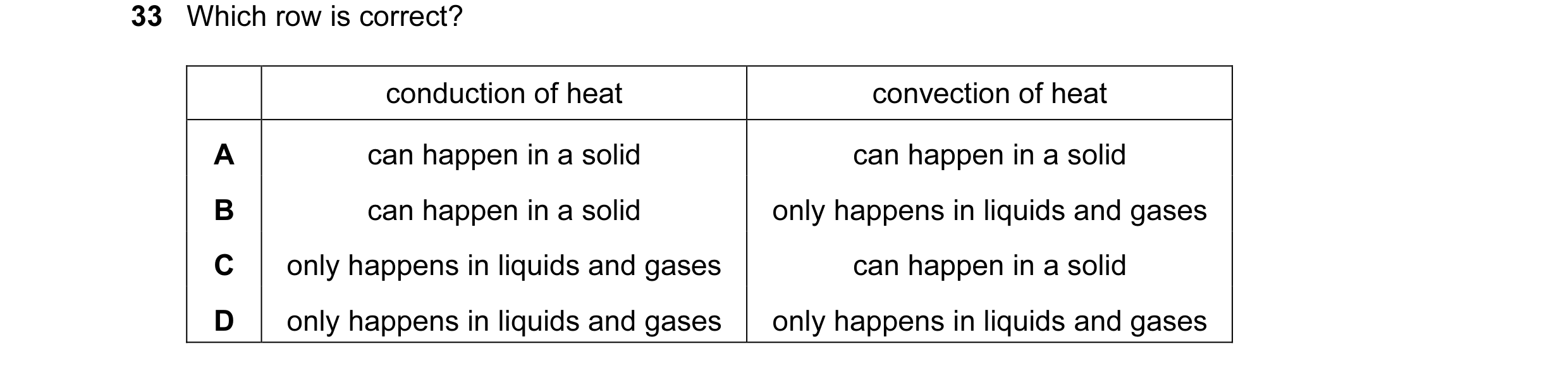 Question 41: Which row is correct? conduction of heat convection of heat A can happen in a solid can happen in a solid B can happen in a solid only happ…