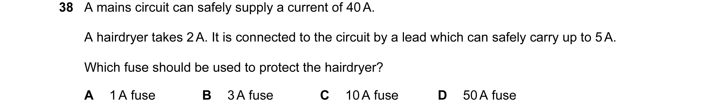 Question 27: A mains circuit can safely supply a current of 40 A. A hairdryer takes 2 A. It is connected to the circuit by a lead which can safely carry…