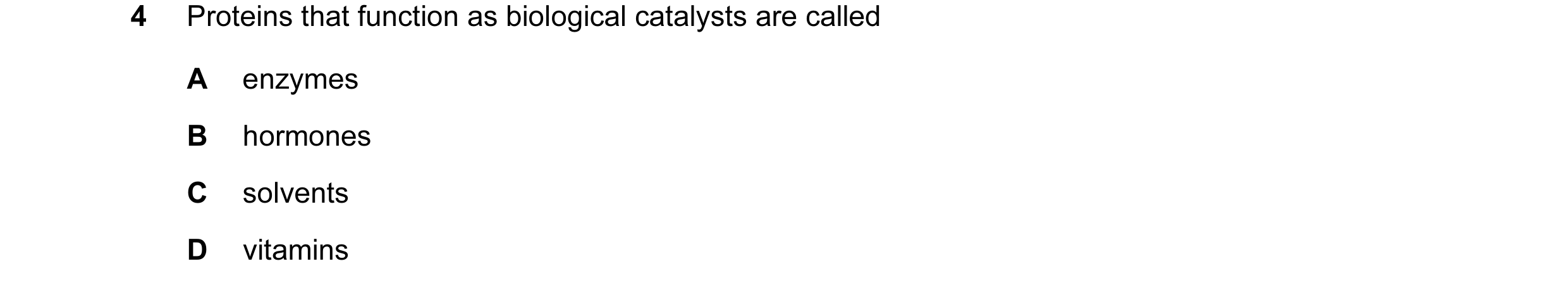 Question 31: Proteins that function as biological catalysts are called A enzymes B hormones C solvents D vitamins