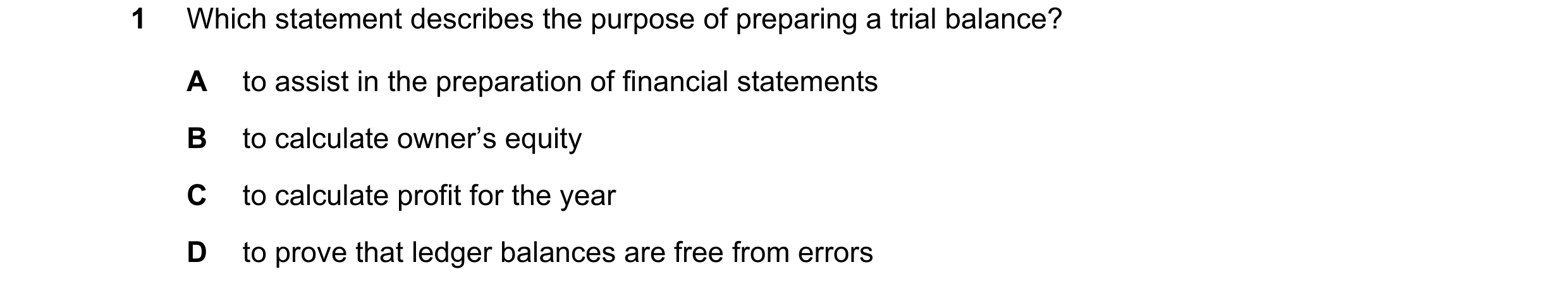 Question 226: Which statement describes the purpose of preparing a trial balance? A to assist in the preparation of financial statements B to calculate o…