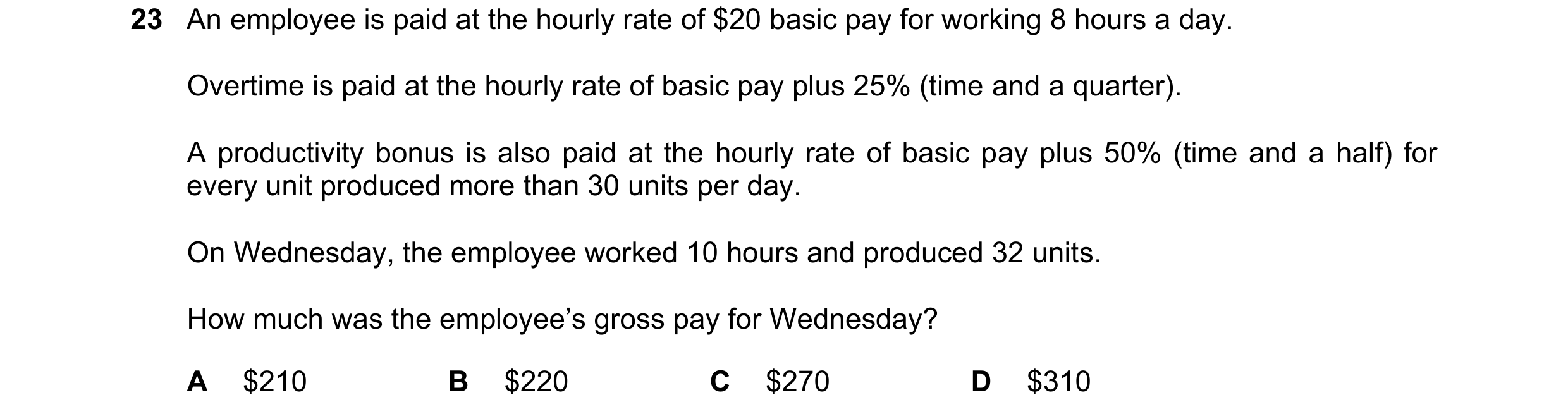 Question 362: An employee is paid at the hourly rate of $20 basic pay for working 8 hours a day. Overtime is paid at the hourly rate of basic pay plus 25…