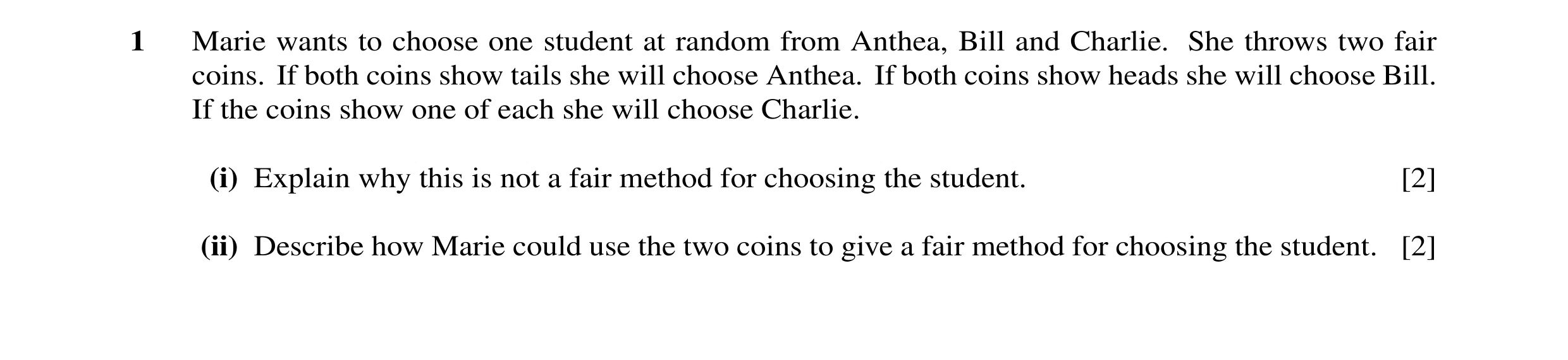 Question 21: Marie wants to choose one student at random from Anthea, Bill and Charlie. She throws two fair coins. If both coins show tails she will cho…