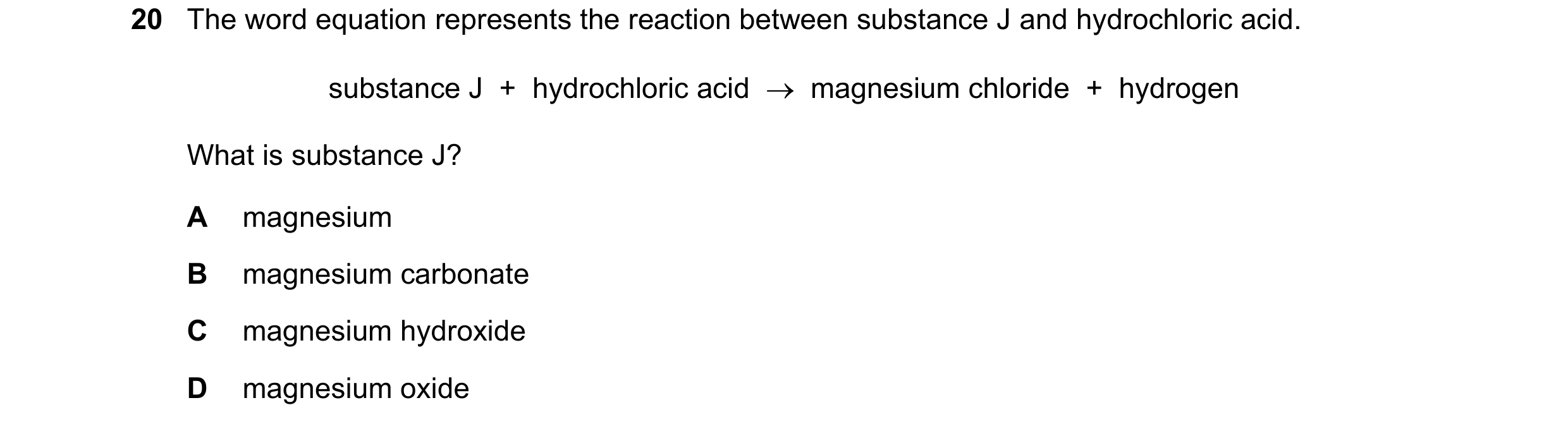 Question 82: The word equation represents the reaction between substance J and hydrochloric acid. substance J  +  hydrochloric acid    magnesium chlori…