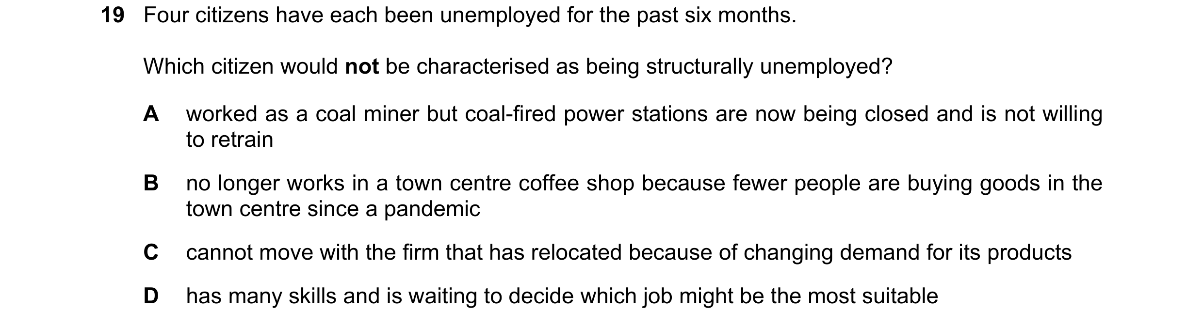 Question 88: Four citizens have each been unemployed for the past six months. Which citizen would not be characterised as being structurally unemployed?…