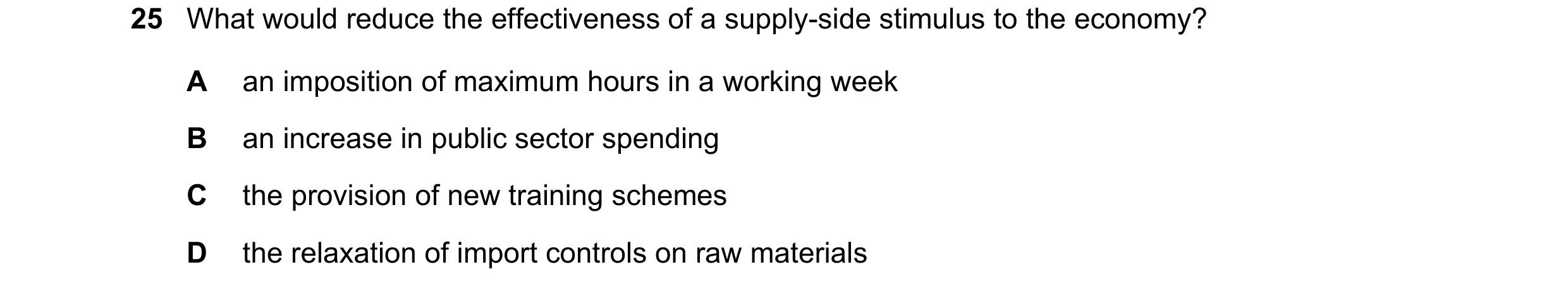Question 41: What would reduce the effectiveness of a supply-side stimulus to the economy? A an imposition of maximum hours in a working week B an incre…