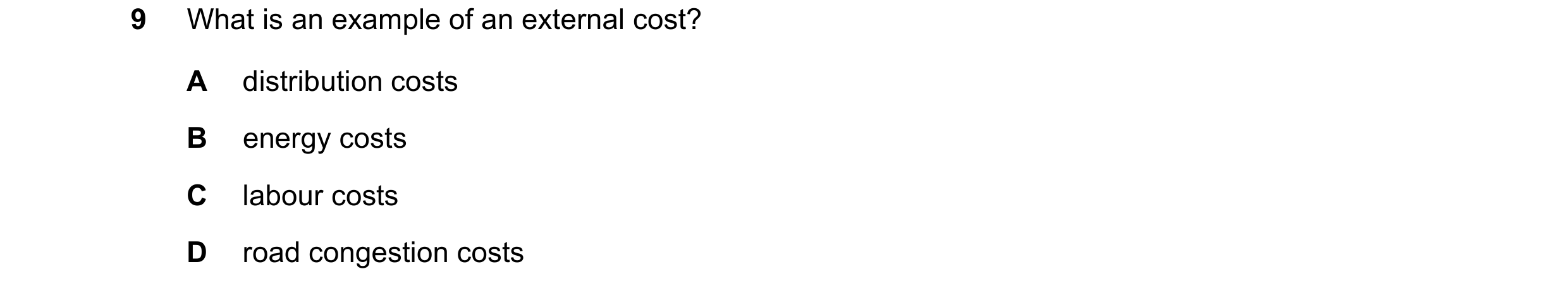 Question 85: What is an example of an external cost? A distribution costs B energy costs C labour costs D road congestion costs