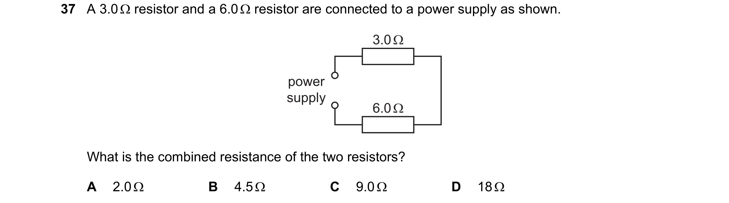 Question 87: A 3.0  resistor and a 6.0  resistor are connected to a power supply as shown. 3.0 Ω power supply 6.0 Ω What is the combined resistance of…