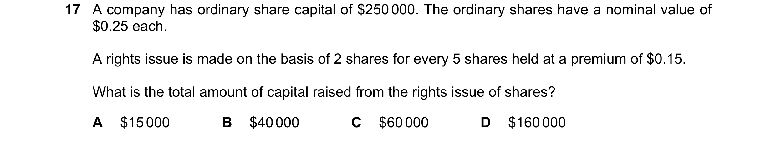 Question 50: A company has ordinary share capital of $250 000. The ordinary shares have a nominal value of $0.25 each. A rights issue is made on the bas…