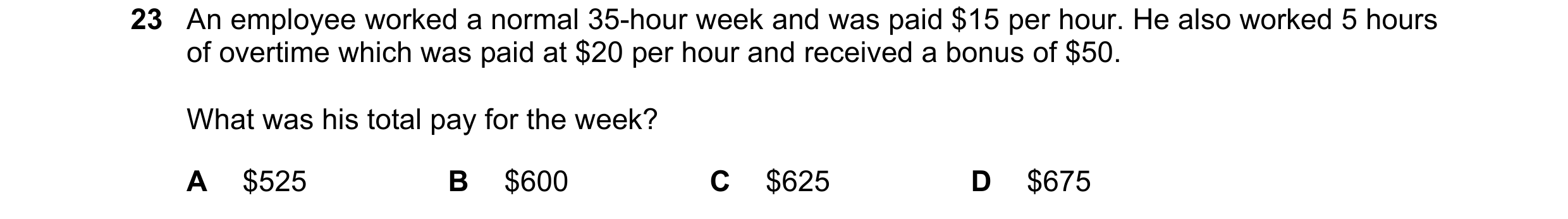 Question 263: An employee worked a normal 35-hour week and was paid $15 per hour. He also worked 5 hours of overtime which was paid at $20 per hour and r…