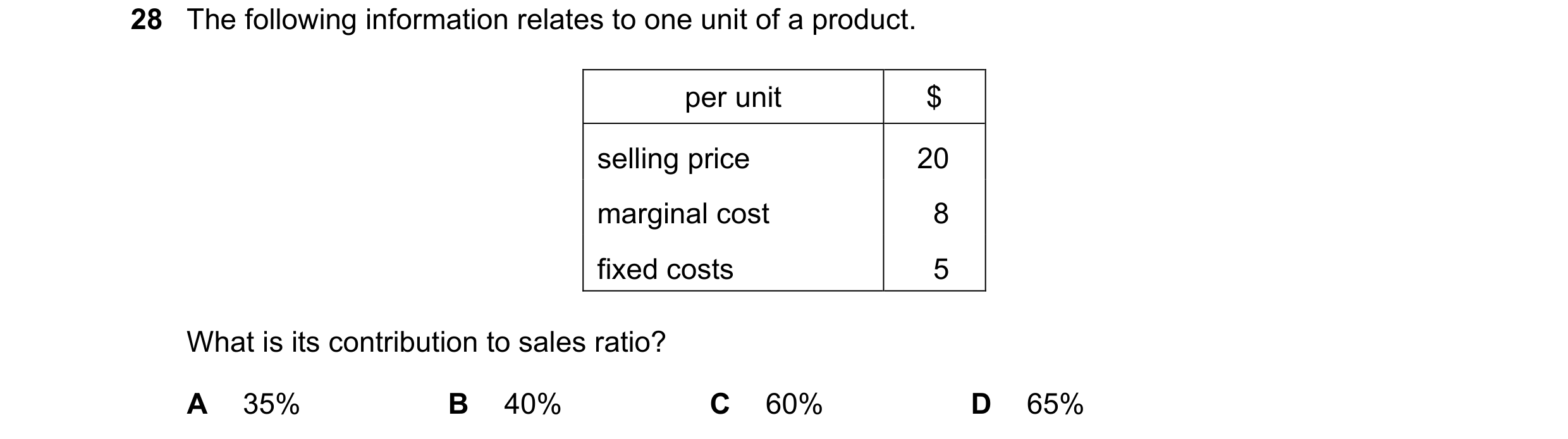 Question 341: The following information relates to one unit of a product. per unit $ selling price 20 marginal cost 8 fixed costs 5 What is its contribut…