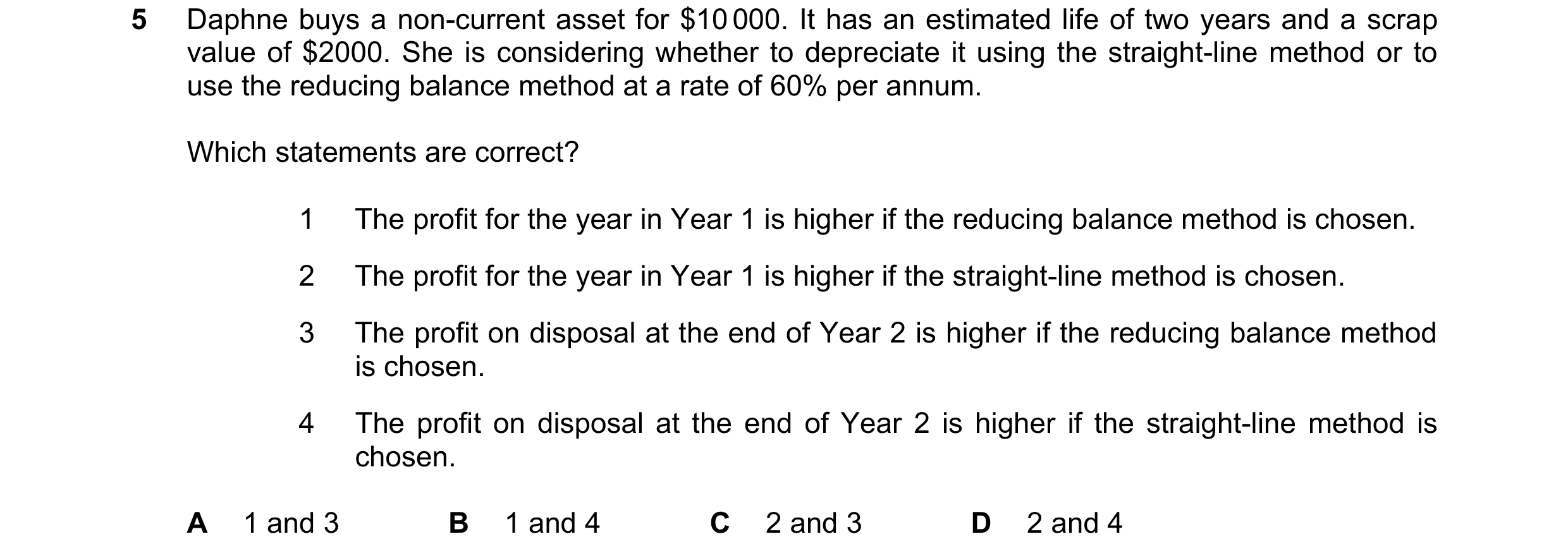 Question 164: Daphne buys a non-current asset for $10 000. It has an estimated life of two years and a scrap value of $2000. She is considering whether t…