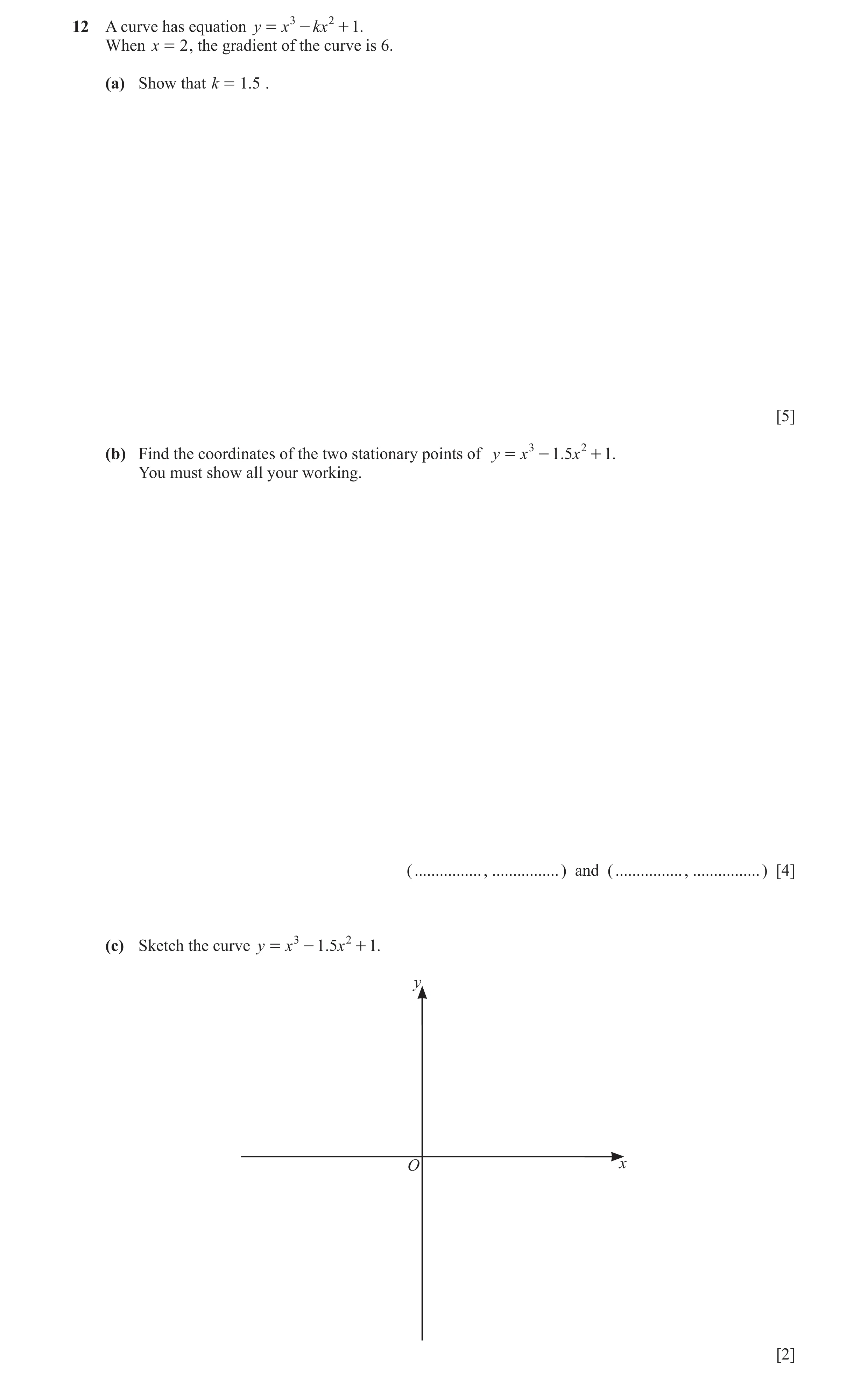 Question 27: A curve has equation y = x 3 - kx 2 + 1. When x = 2 , the gradient of the curve is 6. (a) Show that k = 1.5 . [5] (b) Find the coordinates …