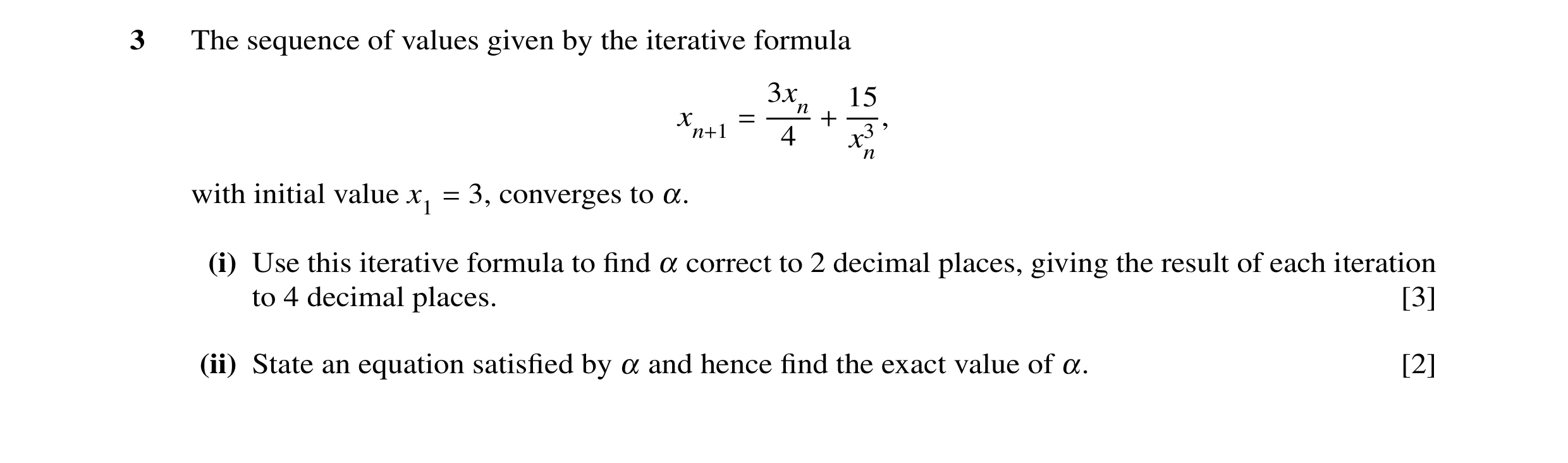 Question 8: The sequence of values given by the iterative formula 3xn 15 xn+1 = 4 + x3 , n with initial value x1 3, converges to α. = (i) Use this iter…