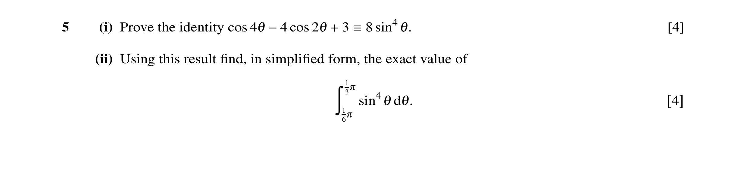 Question 10: (i) Prove the identity cos 4θ cos 2θ 3 sin4 θ. [4] −4 + ≡8 (ii) Using this result ﬁnd, in simpliﬁed form, the exact value of 13π sin4 θ dθ.…