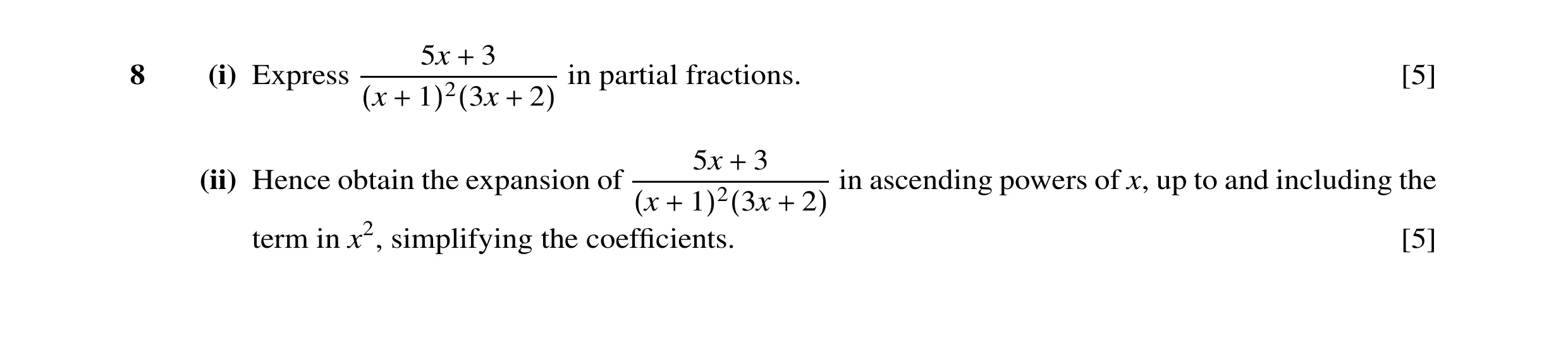 Question 7: x 38 (i) Express + in partial fractions. [5] (x + 1)2(3x + 2) 5x 3 (ii) Hence obtain the expansion of + in ascending powers of x, up to and…