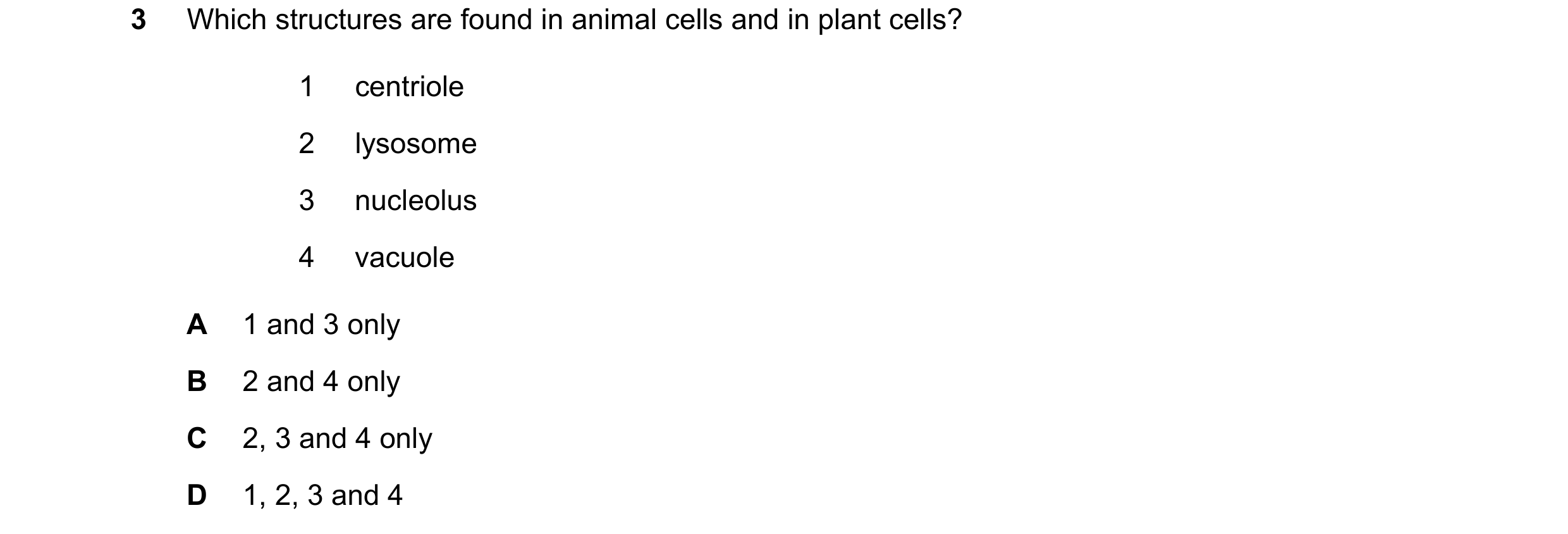 Question 226: Which structures are found in animal cells and in plant cells? 1 centriole 2 lysosome 3 nucleolus 4 vacuole A 1 and 3 only B 2 and 4 only C…