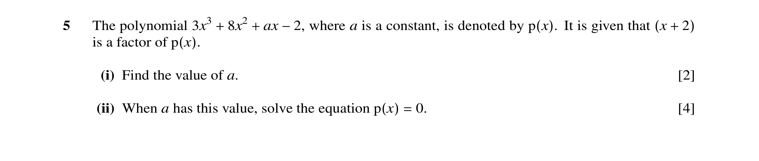 Question 4: The polynomial 3x3 + 8x2 + ax −2, where a is a constant, is denoted by p(x). It is given that (x + 2) is a factor of p(x). (i) Find the val…
