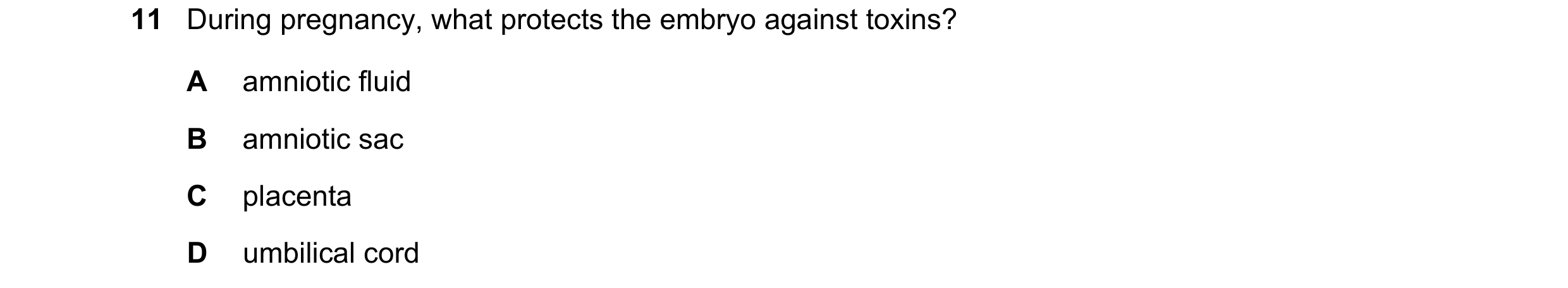 Question 40: During pregnancy, what protects the embryo against toxins? A amniotic fluid B amniotic sac C placenta D umbilical cord