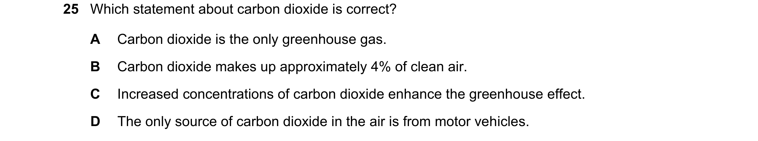 Question 31: Which statement about carbon dioxide is correct? A Carbon dioxide is the only greenhouse gas. B Carbon dioxide makes up approximately 4% of…