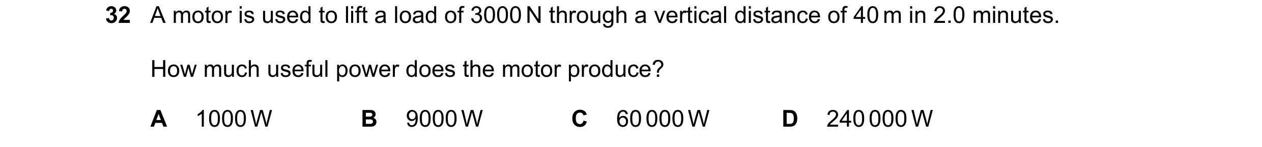Question 59: A motor is used to lift a load of 3000 N through a vertical distance of 40 m in 2.0 minutes. How much useful power does the motor produce? …