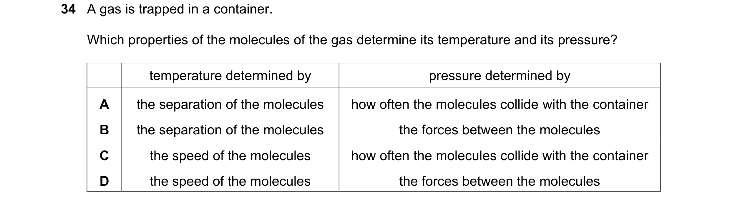 Question 37: A gas is trapped in a container. Which properties of the molecules of the gas determine its temperature and its pressure? temperature deter…