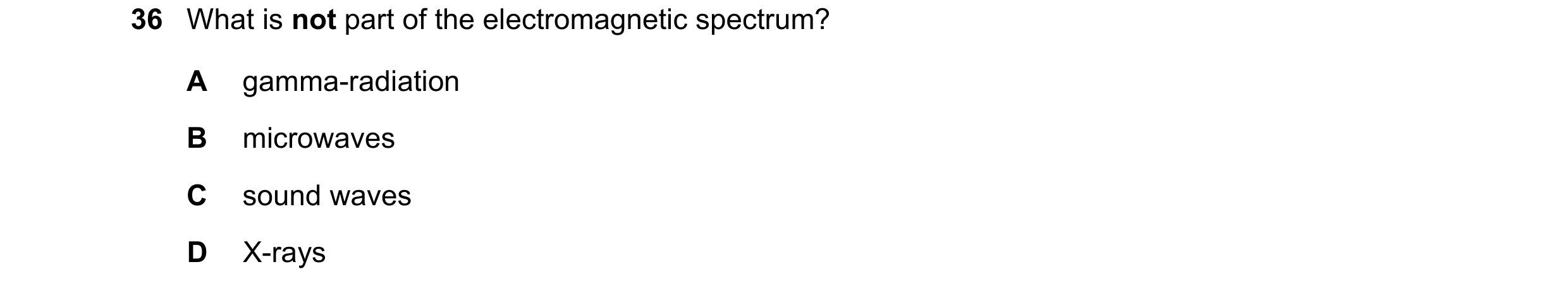 Question 24: What is not part of the electromagnetic spectrum? A gamma-radiation B microwaves C sound waves D X-rays