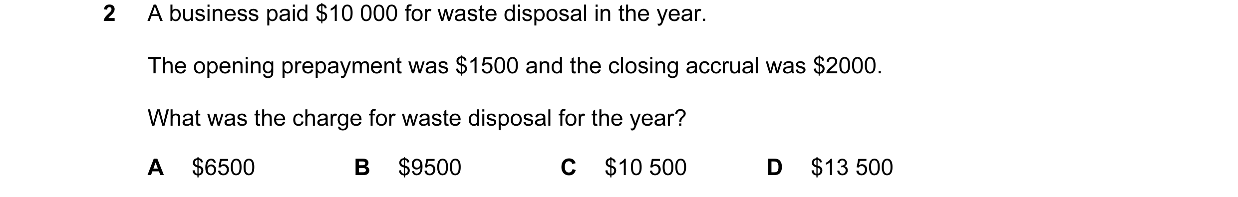 Question 61: A business paid $10 000 for waste disposal in the year. The opening prepayment was $1500 and the closing accrual was $2000. What was the ch…