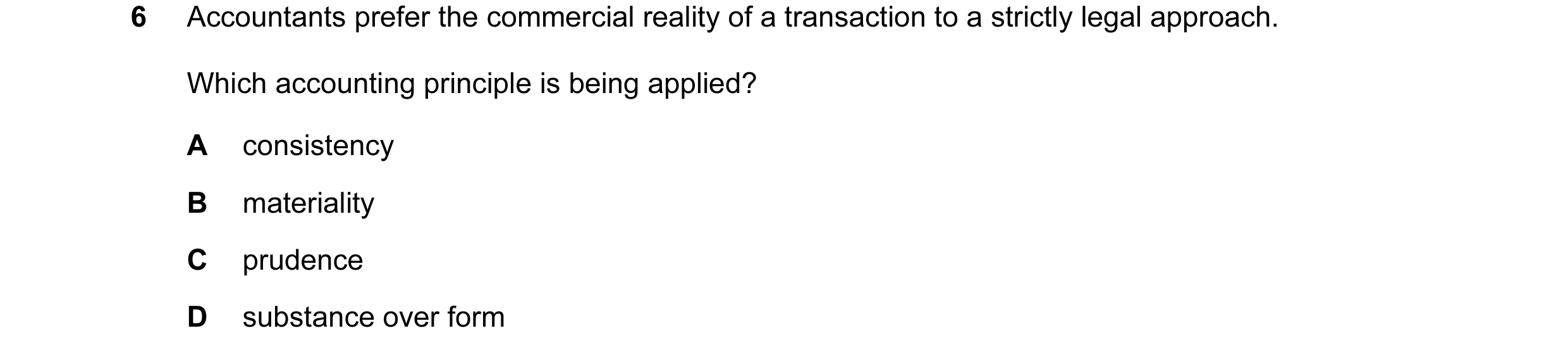 Question 4: Accountants prefer the commercial reality of a transaction to a strictly legal approach. Which accounting principle is being applied? A con…