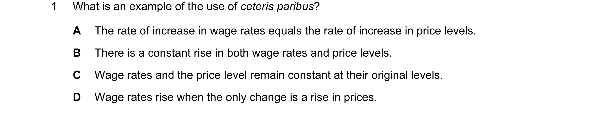 Question 23: What is an example of the use of ceteris paribus? A The rate of increase in wage rates equals the rate of increase in price levels. B There…