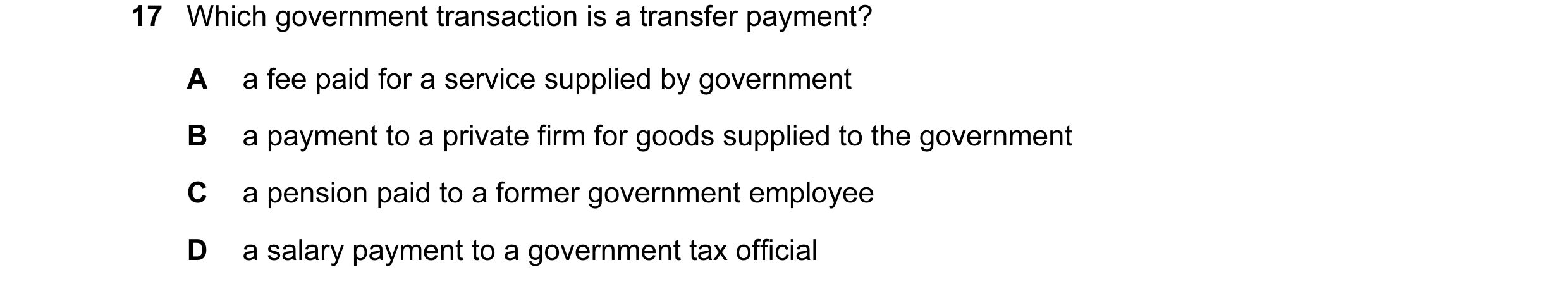 Question 34: Which government transaction is a transfer payment? A a fee paid for a service supplied by government B a payment to a private firm for goo…