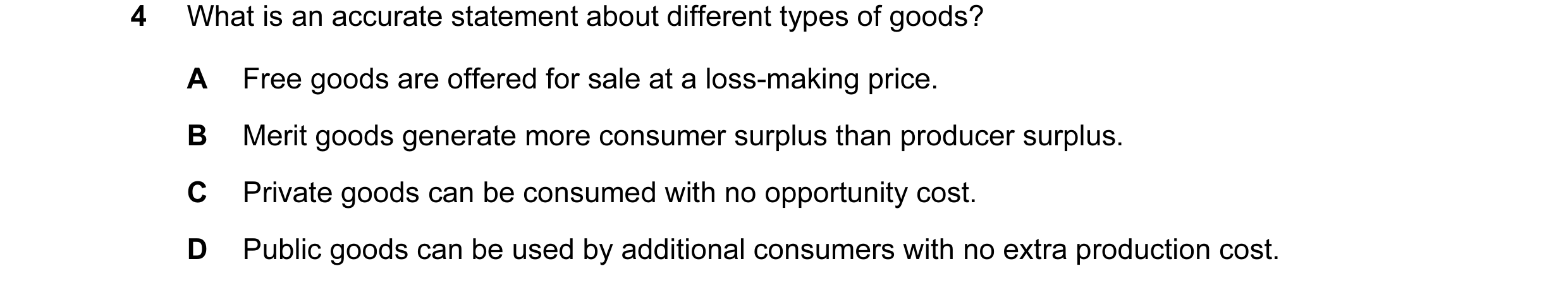 Question 58: What is an accurate statement about different types of goods? A Free goods are offered for sale at a loss-making price. B Merit goods gener…
