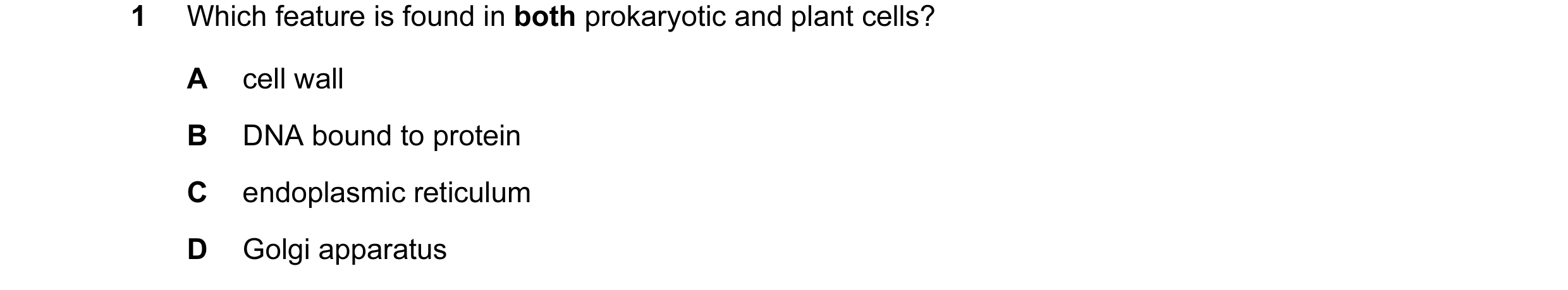 Question 72: Which feature is found in both prokaryotic and plant cells? A cell wall B DNA bound to protein C endoplasmic reticulum D Golgi apparatus