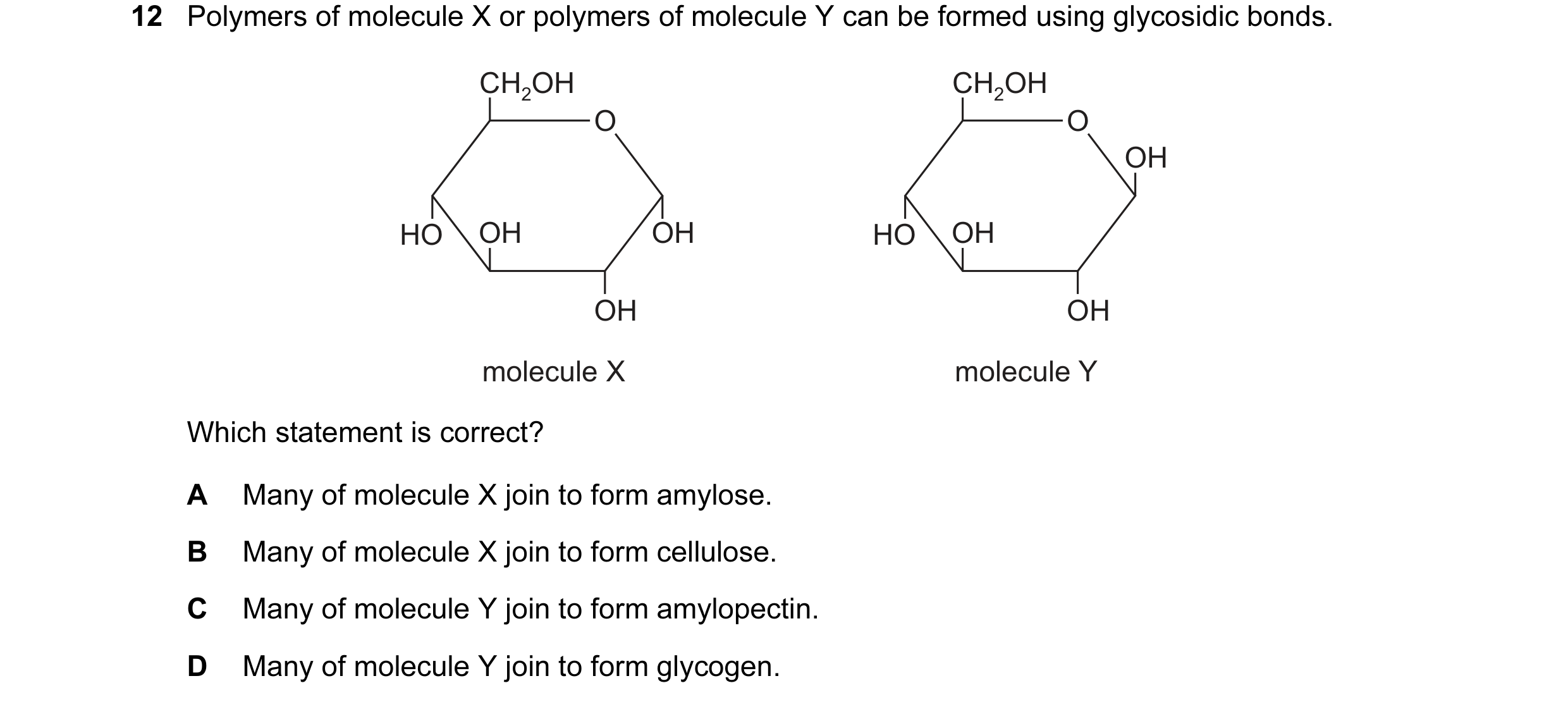 Question 79: Polymers of molecule X or polymers of molecule Y can be formed using glycosidic bonds. CH2OH CH2OH O O OH HO OH OH HO OH OH OH molecule X m…