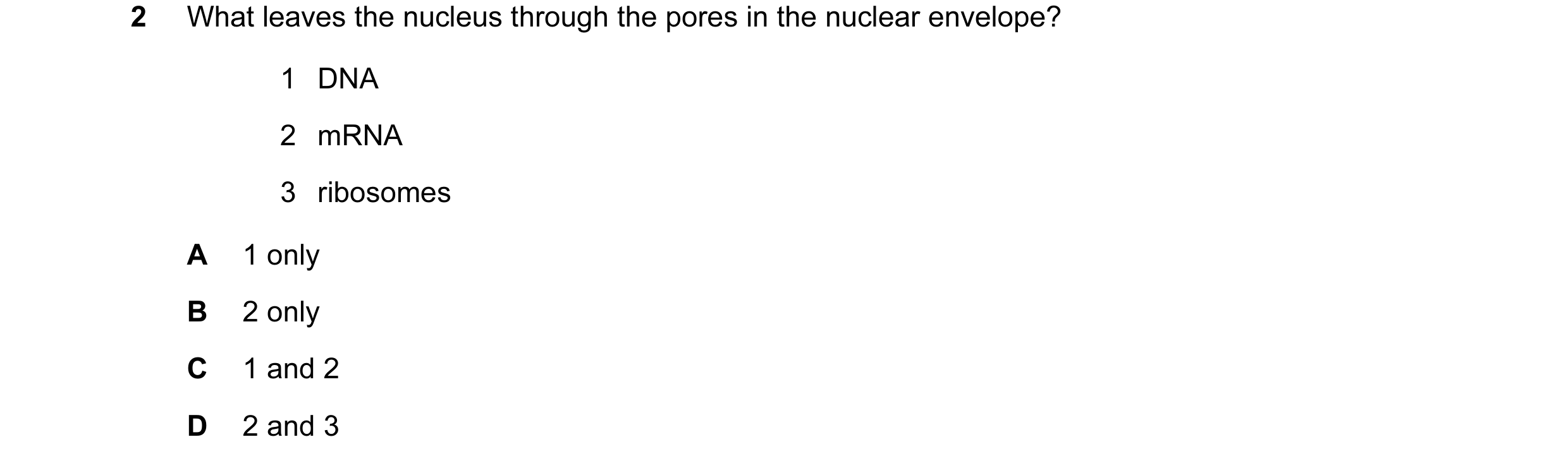 Question 73: What leaves the nucleus through the pores in the nuclear envelope? 1 DNA 2 mRNA 3 ribosomes A 1 only B 2 only C 1 and 2 D 2 and 3