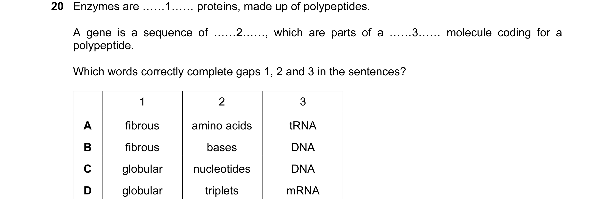 Question 44: Enzymes are ……1…… proteins, made up of polypeptides. A gene is a sequence of ……2……, which are parts of a ……3…… molecule coding for a polype…