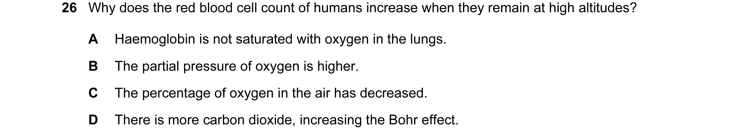 Question 28: Why does the red blood cell count of humans increase when they remain at high altitudes? A Haemoglobin is not saturated with oxygen in the …