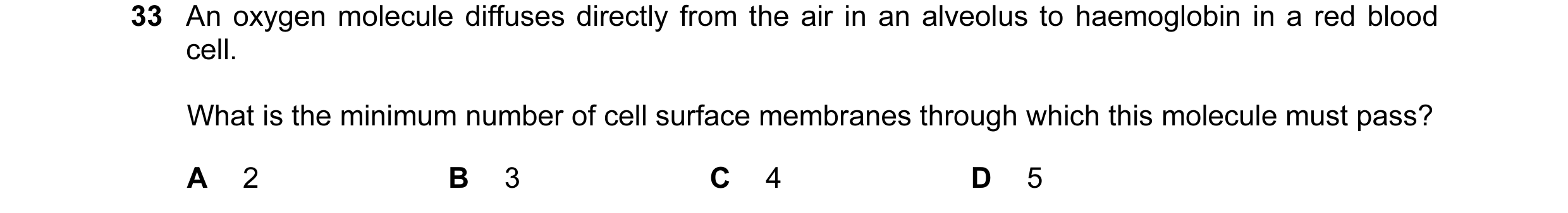 Question 59: An oxygen molecule diffuses directly from the air in an alveolus to haemoglobin in a red blood cell. What is the minimum number of cell sur…