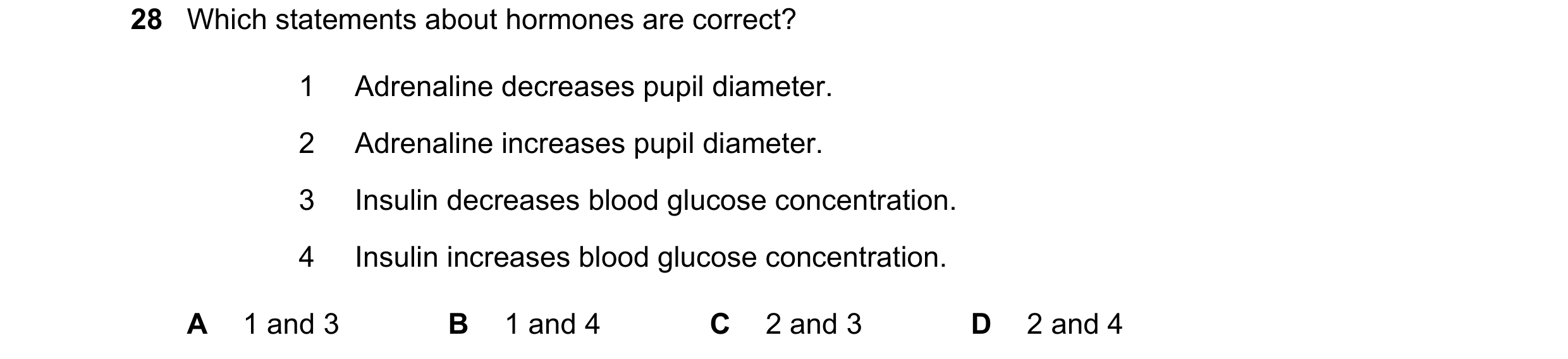 Question 25: Which statements about hormones are correct? 1 Adrenaline decreases pupil diameter. 2 Adrenaline increases pupil diameter. 3 Insulin decrea…