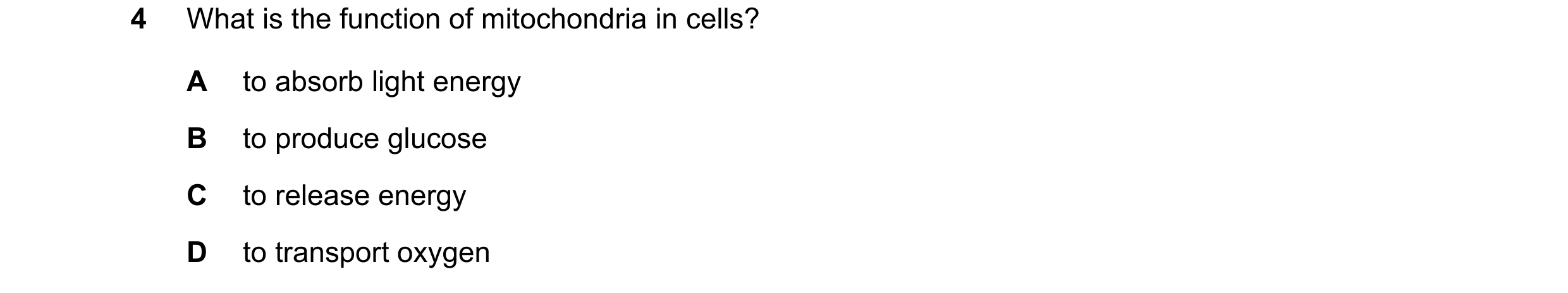 Question 26: What is the function of mitochondria in cells? A to absorb light energy B to produce glucose C to release energy D to transport oxygen