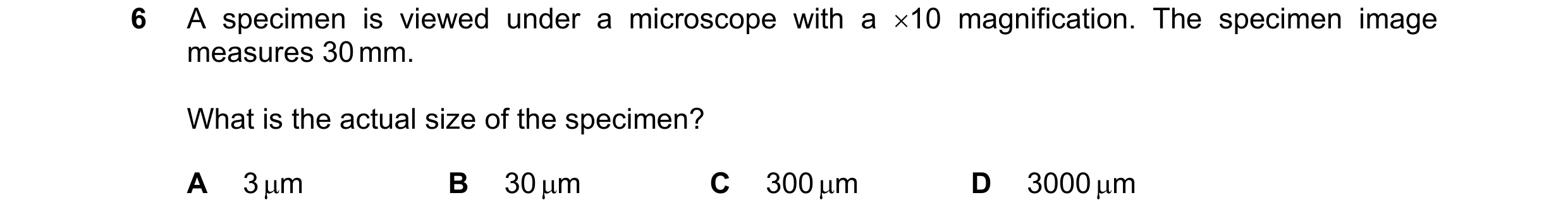 Question 12: A specimen is viewed under a microscope with a 10 magnification. The specimen image measures 30 mm. What is the actual size of the specime…