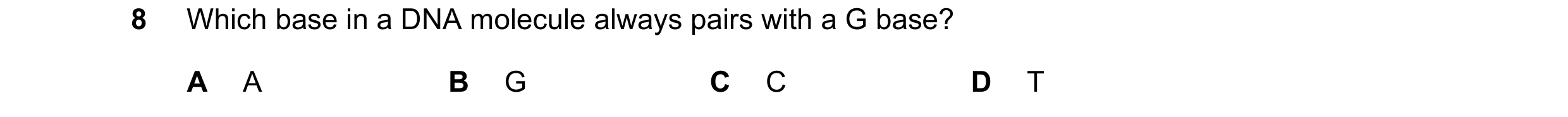 Question 39: Which base in a DNA molecule always pairs with a G base? A A B G C C D T
