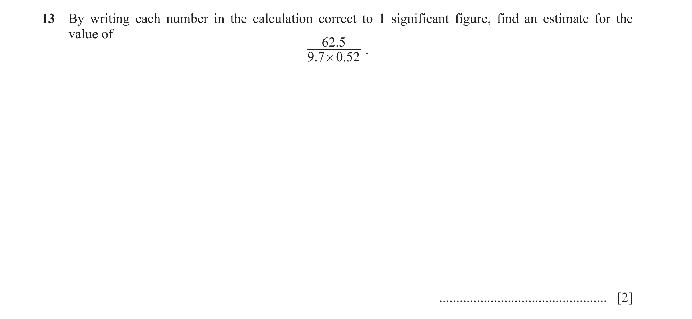 Question 22: By writing each number in the calculation correct to 1 significant figure, find an estimate for the value of 62.5 . 9.7 # 0.52 ............…
